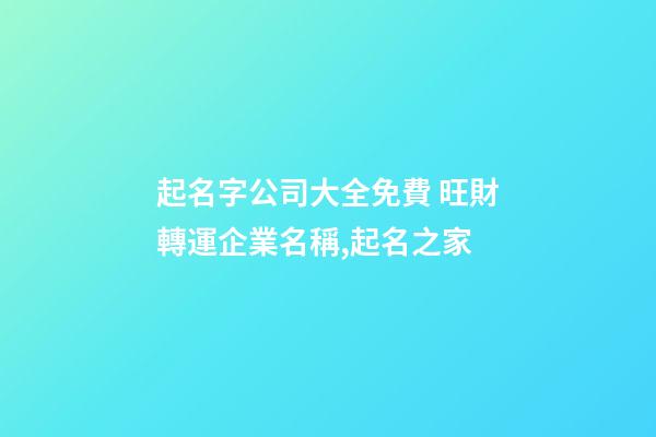 起名字公司大全免費 旺財轉運企業名稱,起名之家